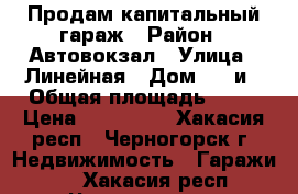 Продам капитальный гараж › Район ­ Автовокзал › Улица ­ Линейная › Дом ­ 10и › Общая площадь ­ 30 › Цена ­ 380 000 - Хакасия респ., Черногорск г. Недвижимость » Гаражи   . Хакасия респ.,Черногорск г.